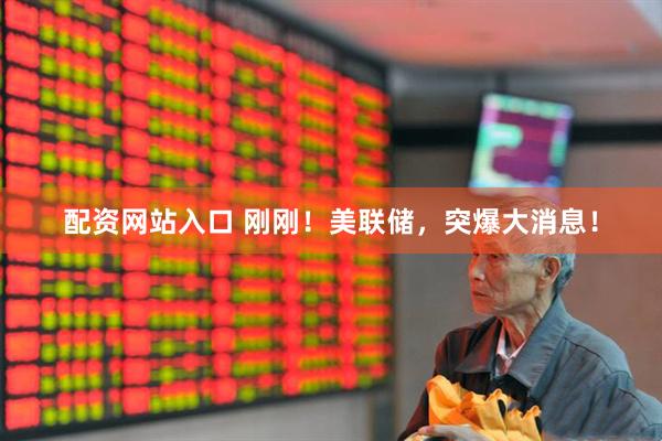 配资网站入口 刚刚！美联储，突爆大消息！